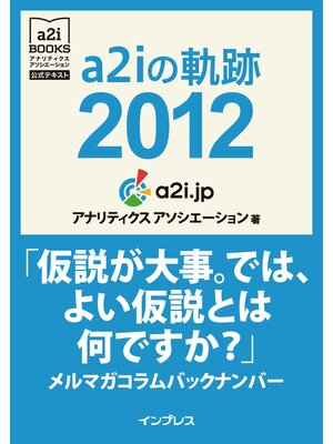 cover image of a2iの軌跡2012「仮説が大事。では、よい仮説とは何ですか?」メルマガコラムバックナンバー (アナリティクス アソシエーション公式テキスト)